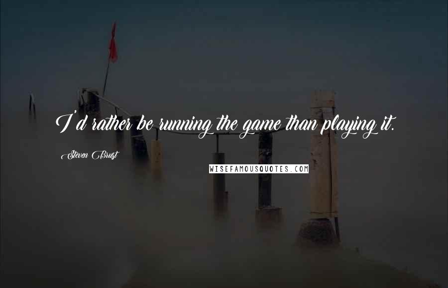 Steven Brust Quotes: I'd rather be running the game than playing it.