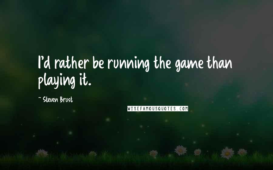 Steven Brust Quotes: I'd rather be running the game than playing it.