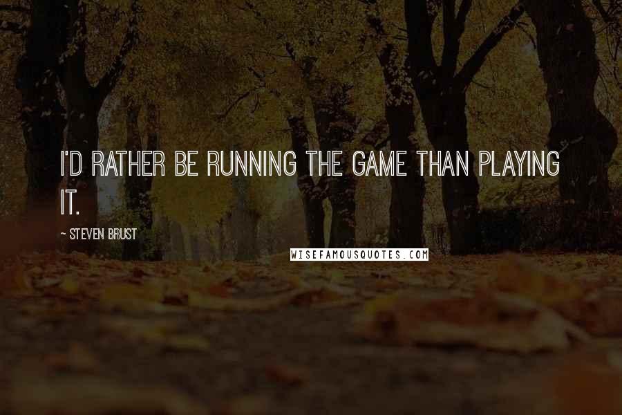 Steven Brust Quotes: I'd rather be running the game than playing it.