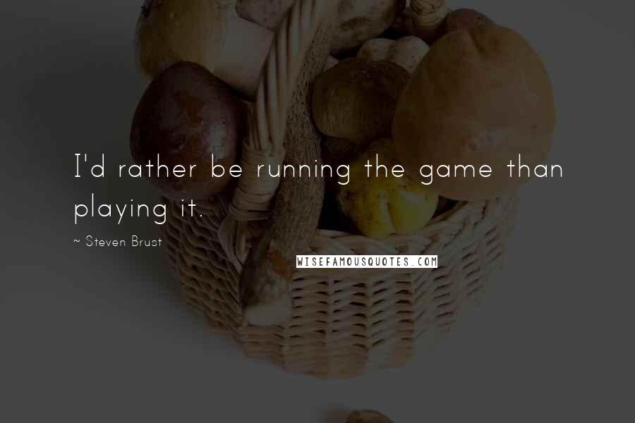 Steven Brust Quotes: I'd rather be running the game than playing it.