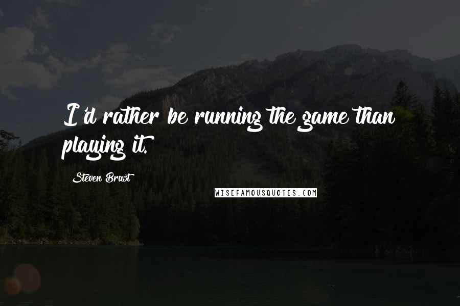 Steven Brust Quotes: I'd rather be running the game than playing it.