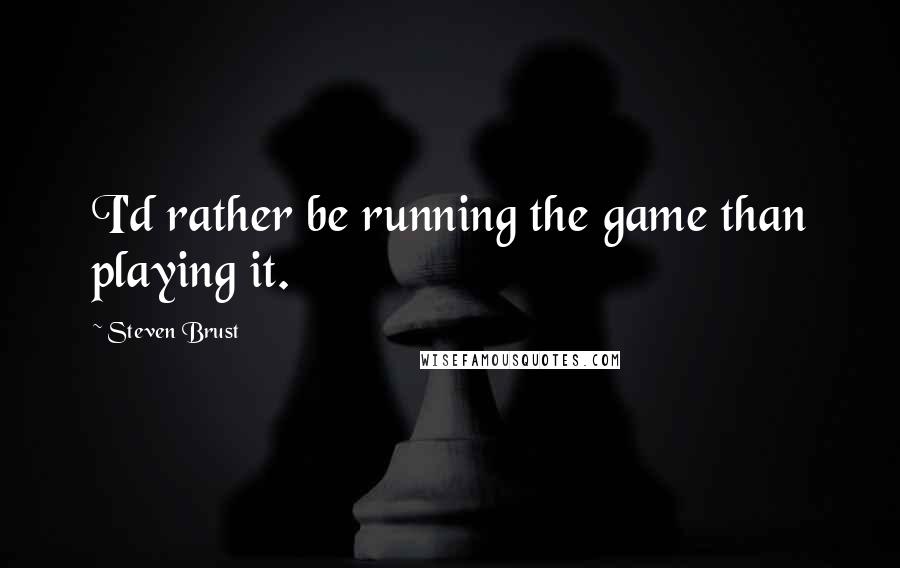 Steven Brust Quotes: I'd rather be running the game than playing it.