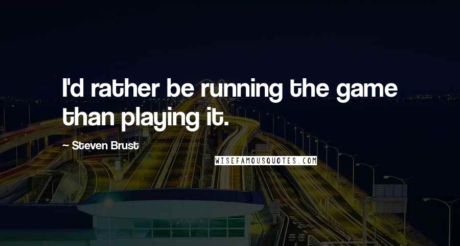 Steven Brust Quotes: I'd rather be running the game than playing it.
