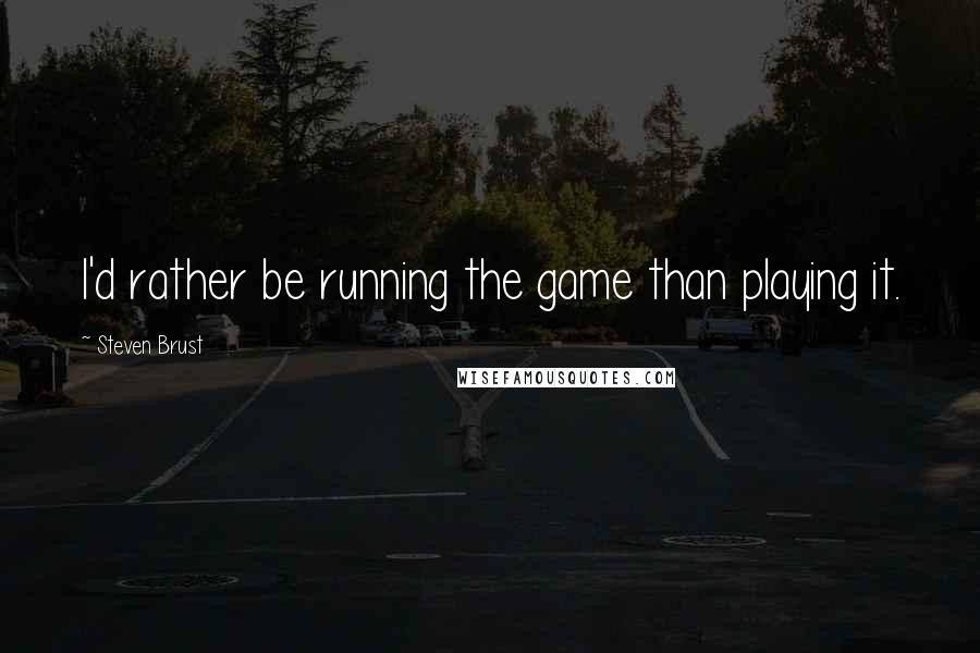 Steven Brust Quotes: I'd rather be running the game than playing it.