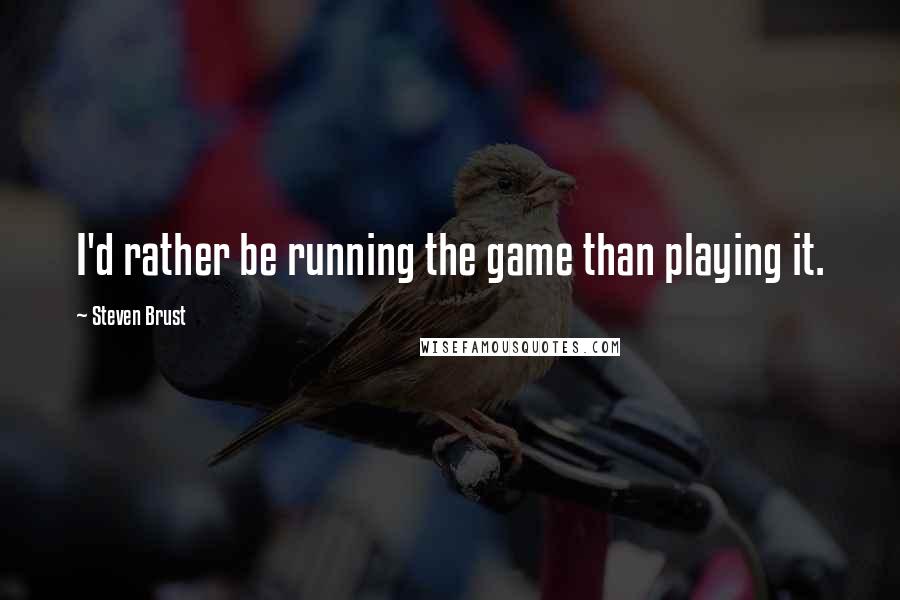 Steven Brust Quotes: I'd rather be running the game than playing it.