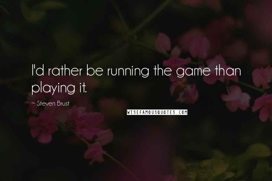 Steven Brust Quotes: I'd rather be running the game than playing it.