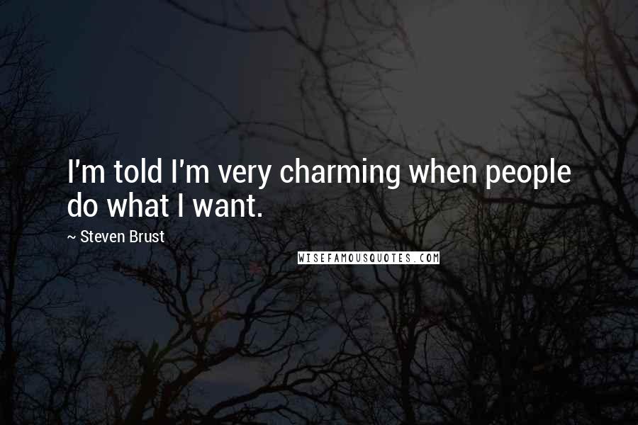 Steven Brust Quotes: I'm told I'm very charming when people do what I want.