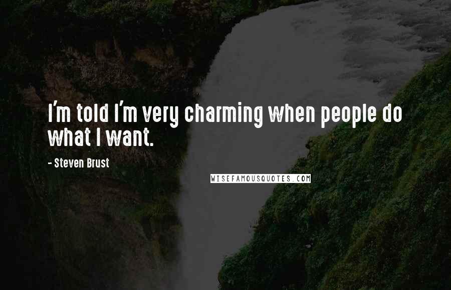 Steven Brust Quotes: I'm told I'm very charming when people do what I want.