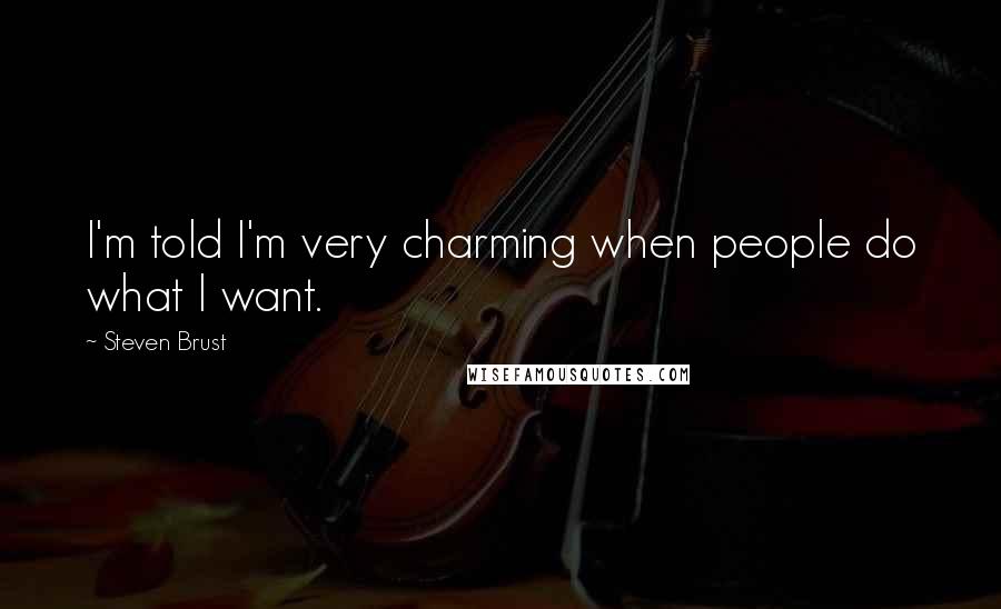 Steven Brust Quotes: I'm told I'm very charming when people do what I want.