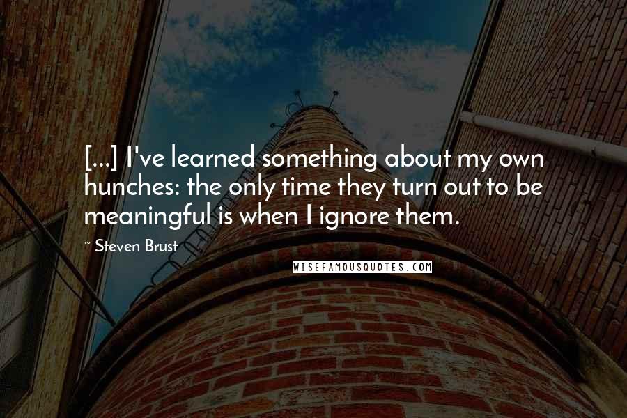 Steven Brust Quotes: [...] I've learned something about my own hunches: the only time they turn out to be meaningful is when I ignore them.