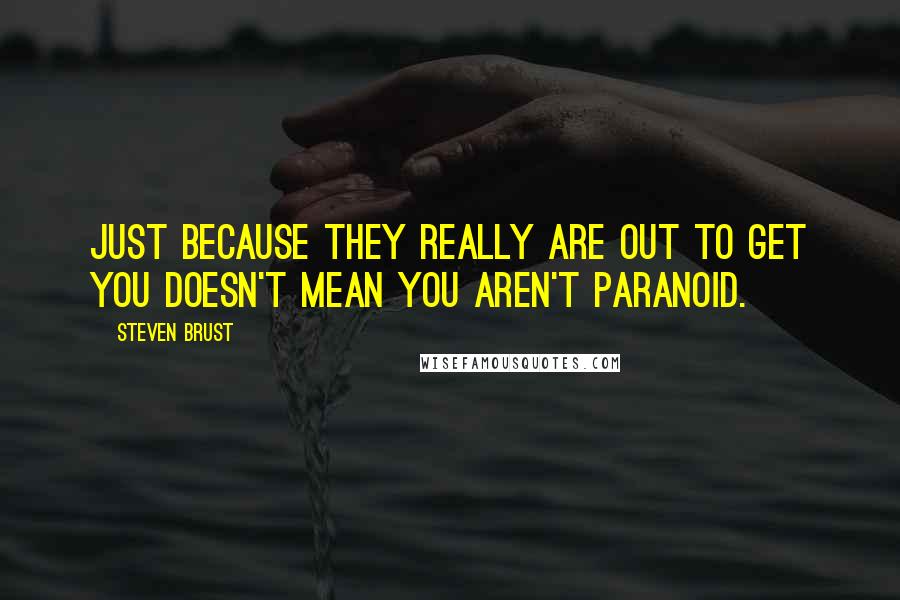 Steven Brust Quotes: Just because they really are out to get you doesn't mean you aren't paranoid.