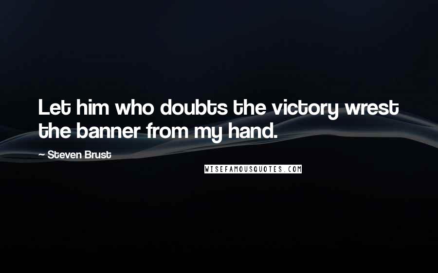 Steven Brust Quotes: Let him who doubts the victory wrest the banner from my hand.