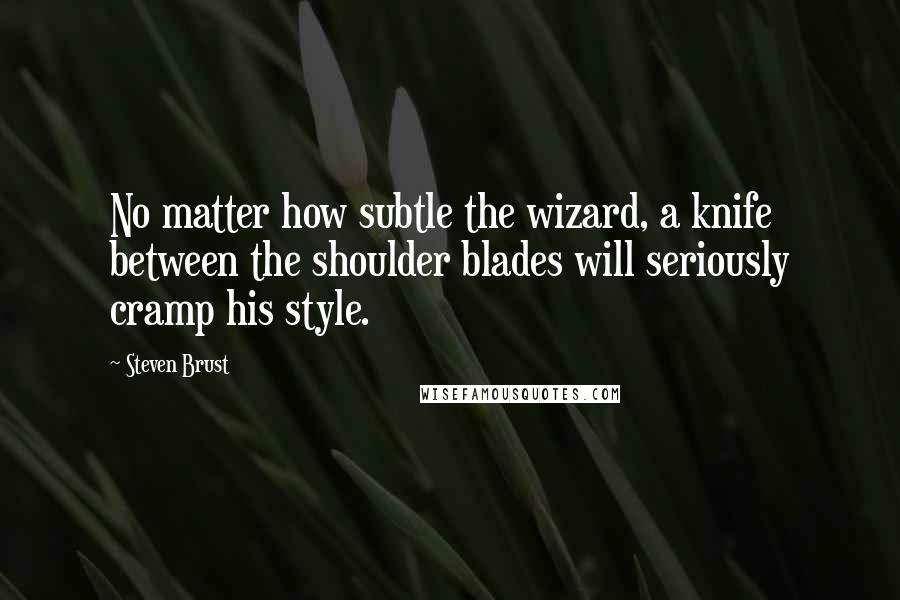 Steven Brust Quotes: No matter how subtle the wizard, a knife between the shoulder blades will seriously cramp his style.