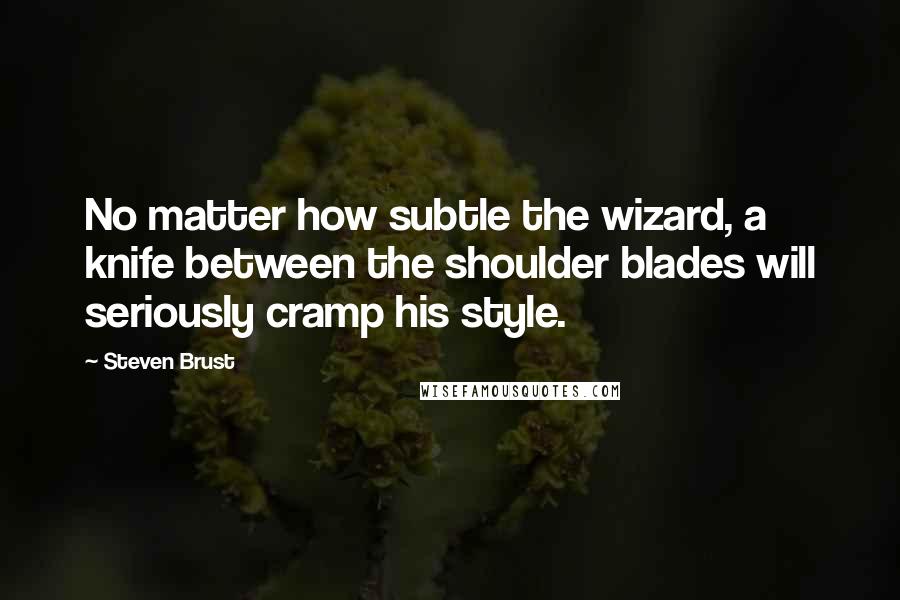 Steven Brust Quotes: No matter how subtle the wizard, a knife between the shoulder blades will seriously cramp his style.