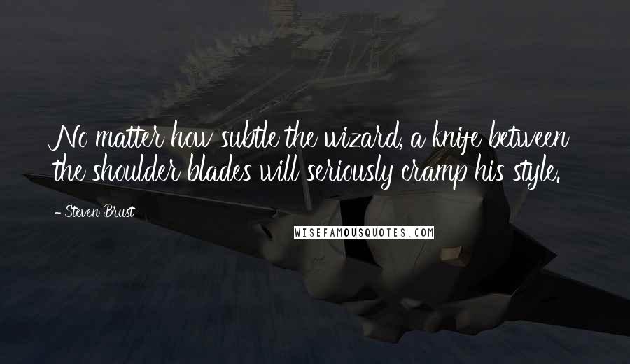 Steven Brust Quotes: No matter how subtle the wizard, a knife between the shoulder blades will seriously cramp his style.