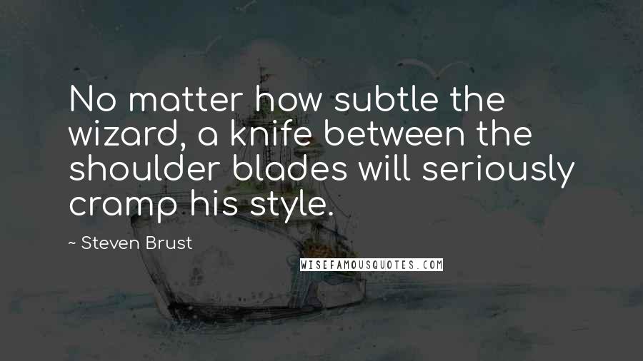 Steven Brust Quotes: No matter how subtle the wizard, a knife between the shoulder blades will seriously cramp his style.