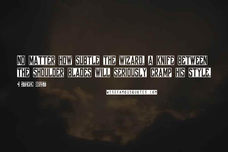 Steven Brust Quotes: No matter how subtle the wizard, a knife between the shoulder blades will seriously cramp his style.