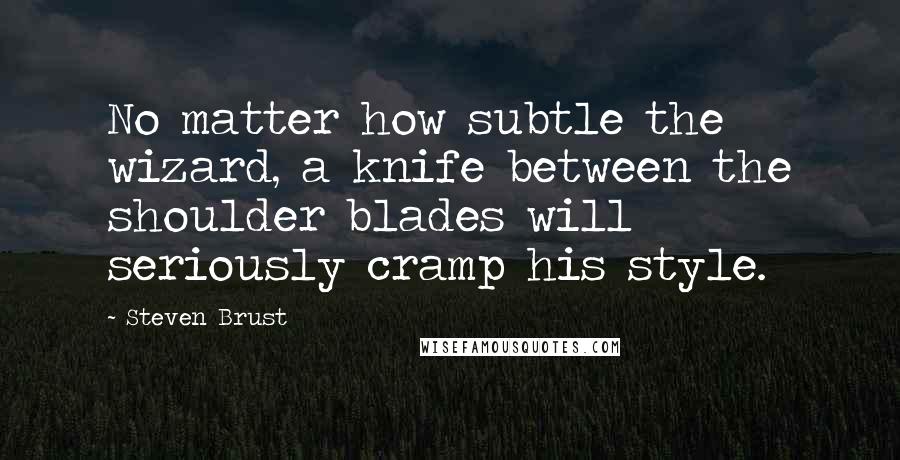 Steven Brust Quotes: No matter how subtle the wizard, a knife between the shoulder blades will seriously cramp his style.