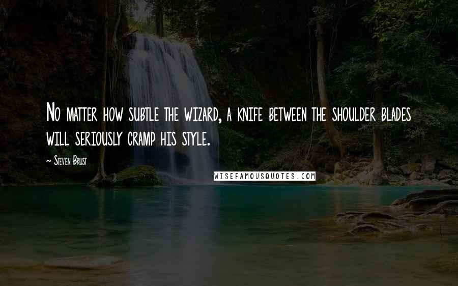 Steven Brust Quotes: No matter how subtle the wizard, a knife between the shoulder blades will seriously cramp his style.