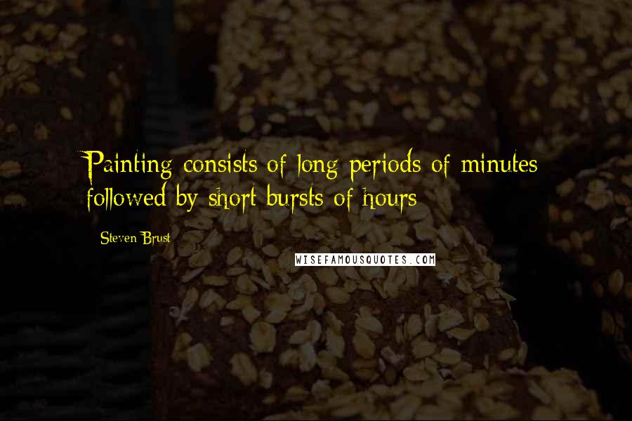 Steven Brust Quotes: Painting consists of long periods of minutes followed by short bursts of hours