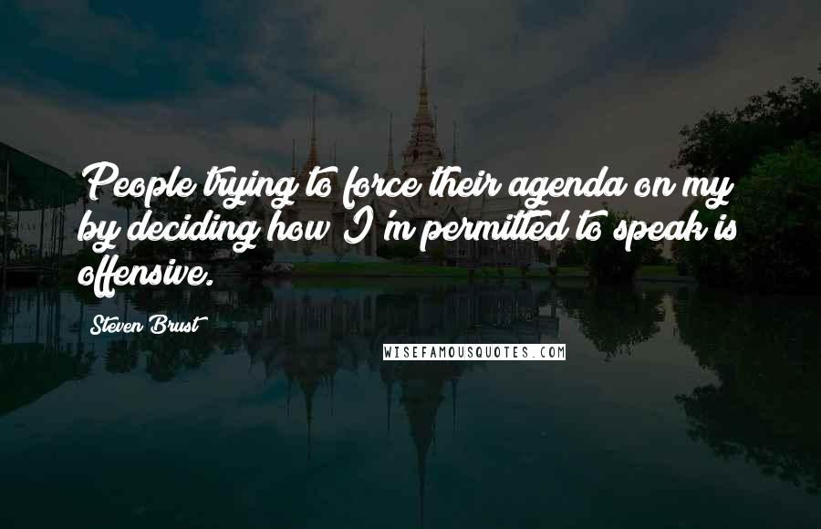 Steven Brust Quotes: People trying to force their agenda on my by deciding how I'm permitted to speak is offensive.
