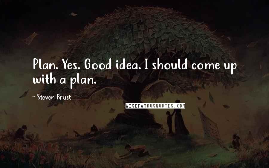 Steven Brust Quotes: Plan. Yes. Good idea. I should come up with a plan.