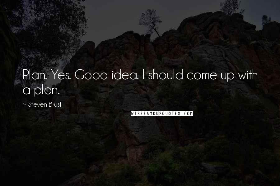 Steven Brust Quotes: Plan. Yes. Good idea. I should come up with a plan.