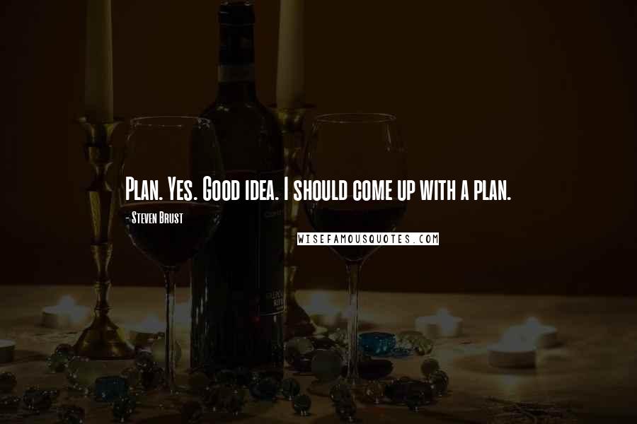 Steven Brust Quotes: Plan. Yes. Good idea. I should come up with a plan.