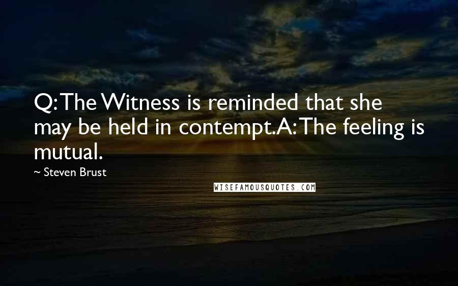 Steven Brust Quotes: Q: The Witness is reminded that she may be held in contempt.A: The feeling is mutual.