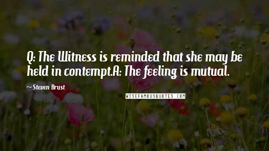 Steven Brust Quotes: Q: The Witness is reminded that she may be held in contempt.A: The feeling is mutual.