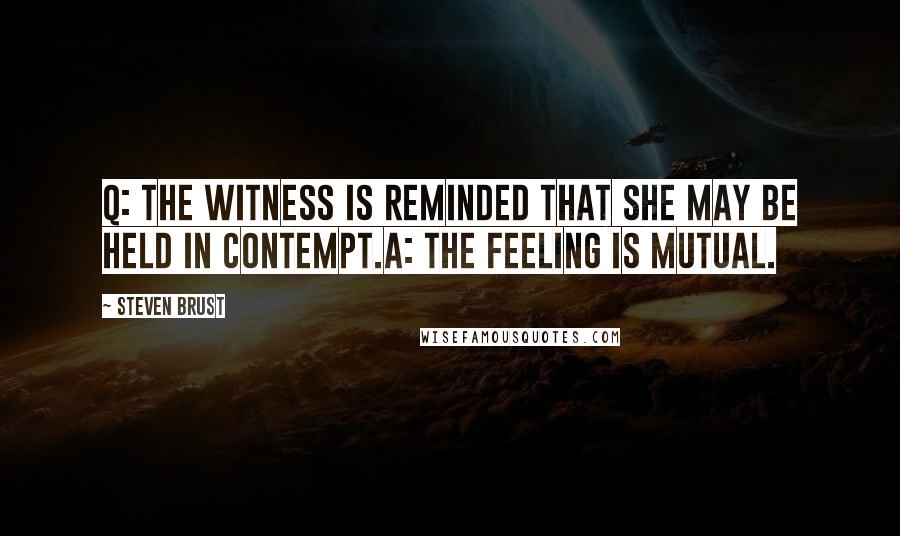 Steven Brust Quotes: Q: The Witness is reminded that she may be held in contempt.A: The feeling is mutual.