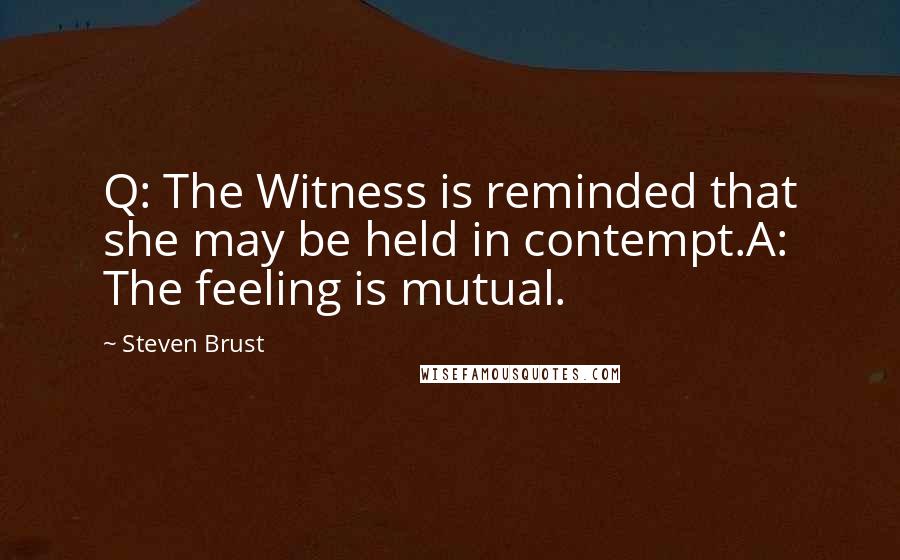 Steven Brust Quotes: Q: The Witness is reminded that she may be held in contempt.A: The feeling is mutual.