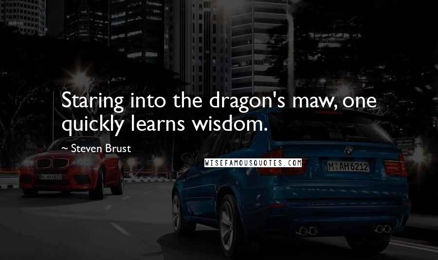 Steven Brust Quotes: Staring into the dragon's maw, one quickly learns wisdom.