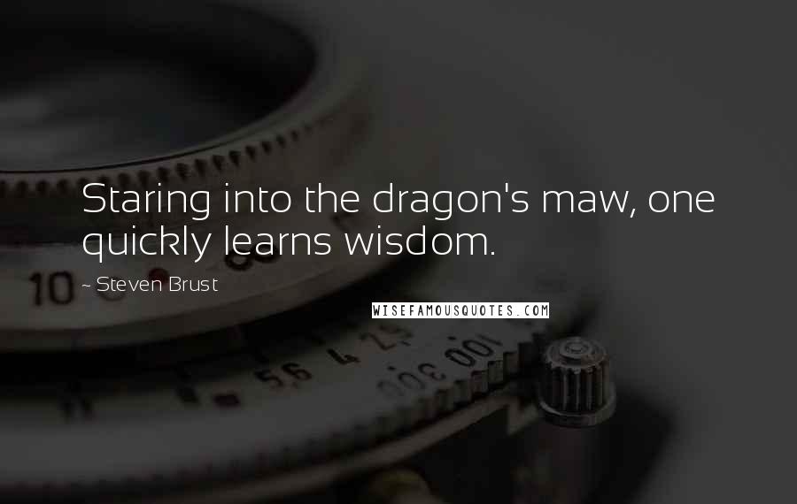 Steven Brust Quotes: Staring into the dragon's maw, one quickly learns wisdom.