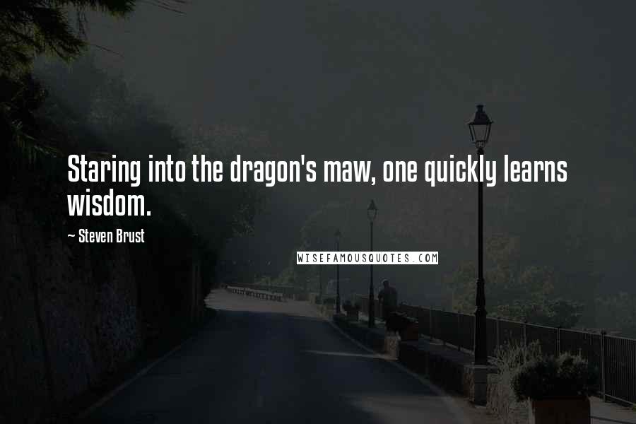 Steven Brust Quotes: Staring into the dragon's maw, one quickly learns wisdom.
