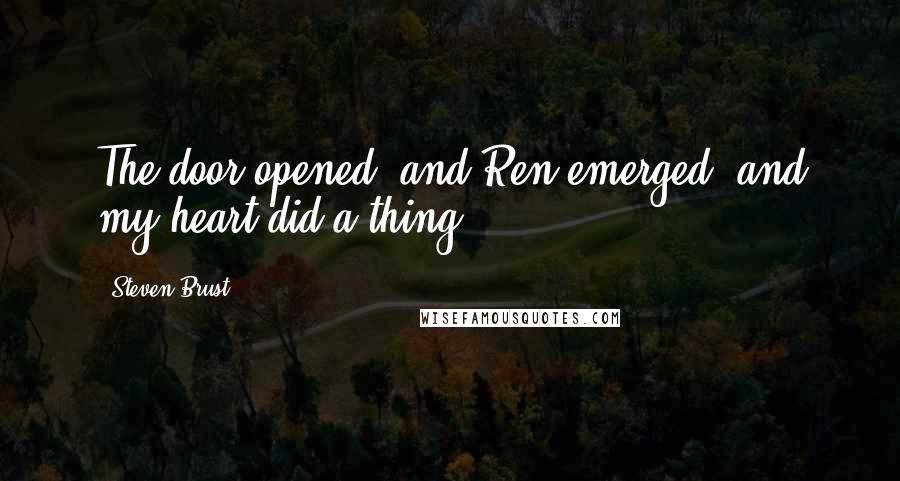 Steven Brust Quotes: The door opened, and Ren emerged, and my heart did a thing.