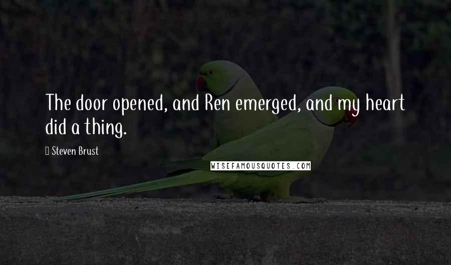 Steven Brust Quotes: The door opened, and Ren emerged, and my heart did a thing.