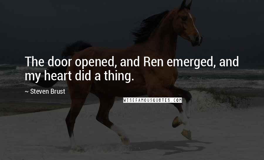 Steven Brust Quotes: The door opened, and Ren emerged, and my heart did a thing.