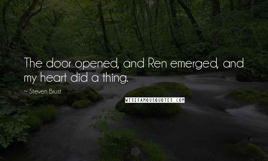 Steven Brust Quotes: The door opened, and Ren emerged, and my heart did a thing.