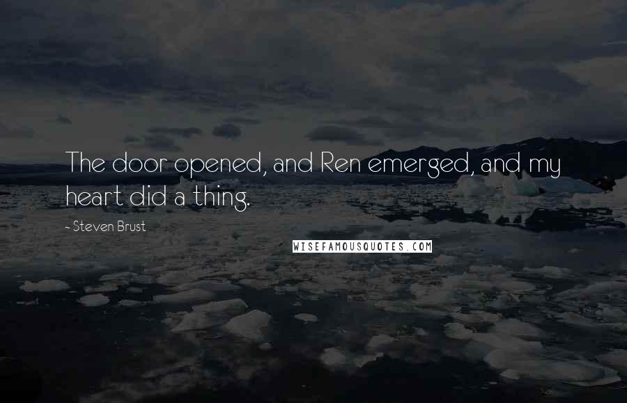 Steven Brust Quotes: The door opened, and Ren emerged, and my heart did a thing.