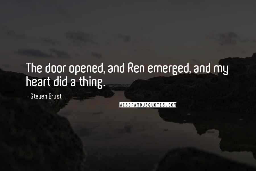 Steven Brust Quotes: The door opened, and Ren emerged, and my heart did a thing.