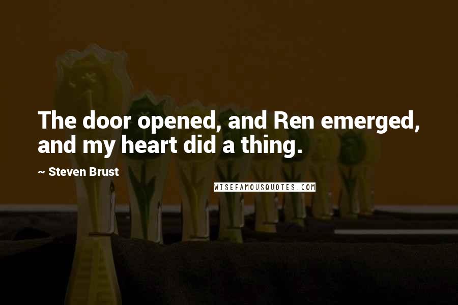 Steven Brust Quotes: The door opened, and Ren emerged, and my heart did a thing.