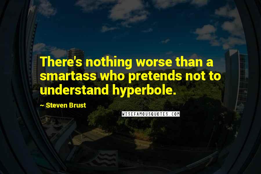 Steven Brust Quotes: There's nothing worse than a smartass who pretends not to understand hyperbole.