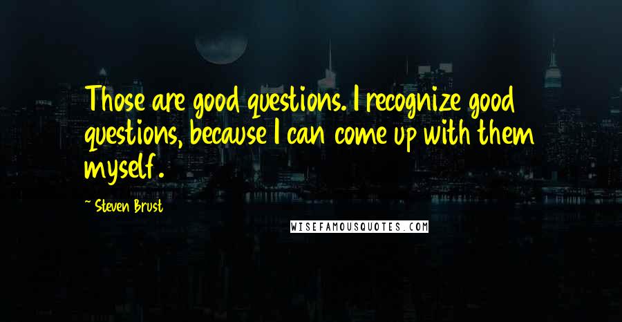 Steven Brust Quotes: Those are good questions. I recognize good questions, because I can come up with them myself.