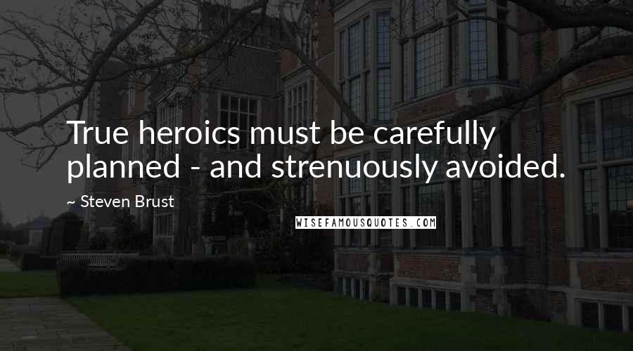 Steven Brust Quotes: True heroics must be carefully planned - and strenuously avoided.