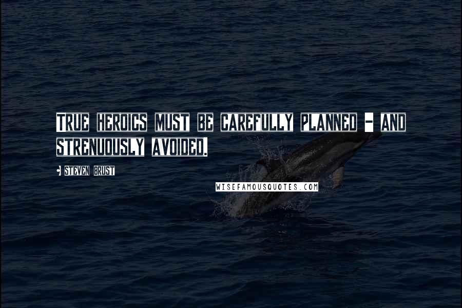 Steven Brust Quotes: True heroics must be carefully planned - and strenuously avoided.