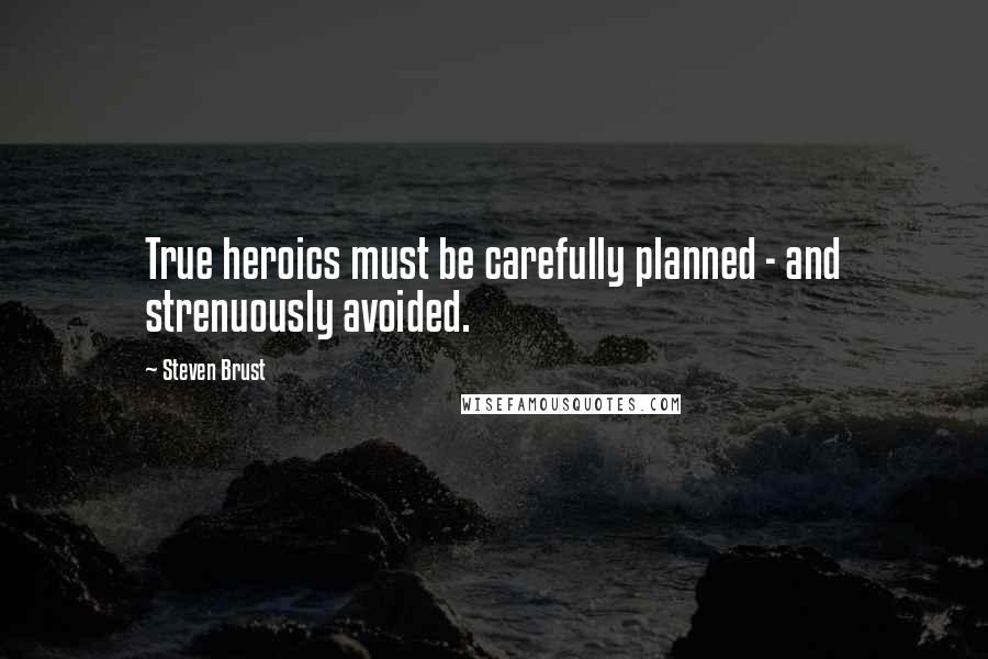 Steven Brust Quotes: True heroics must be carefully planned - and strenuously avoided.
