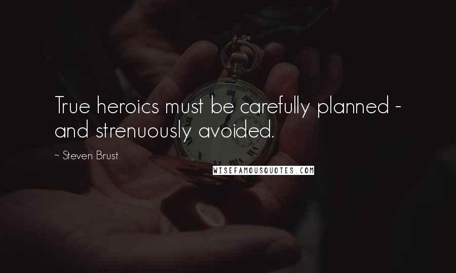 Steven Brust Quotes: True heroics must be carefully planned - and strenuously avoided.