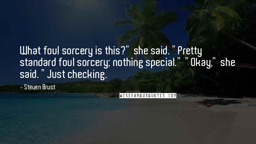 Steven Brust Quotes: What foul sorcery is this?" she said. "Pretty standard foul sorcery; nothing special." "Okay," she said. "Just checking.