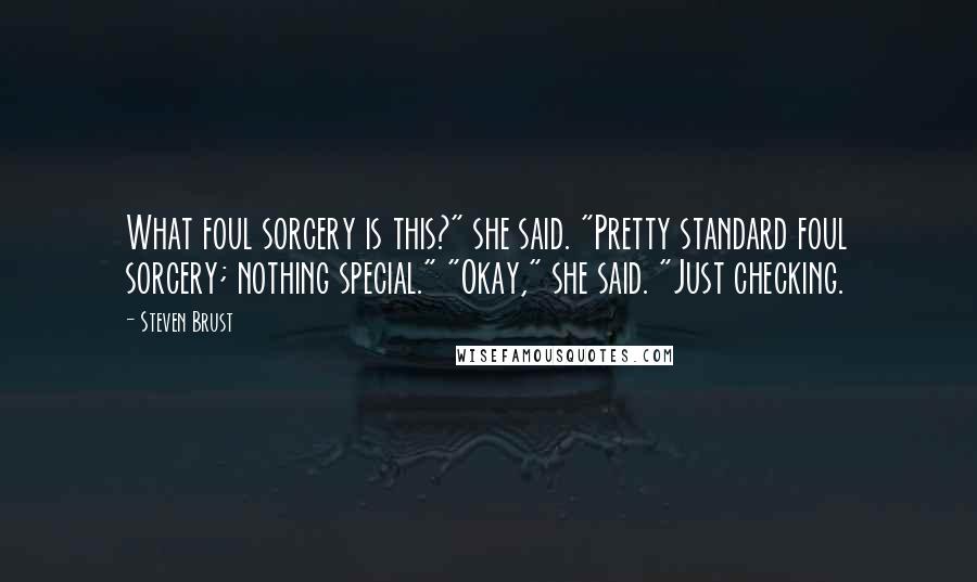 Steven Brust Quotes: What foul sorcery is this?" she said. "Pretty standard foul sorcery; nothing special." "Okay," she said. "Just checking.